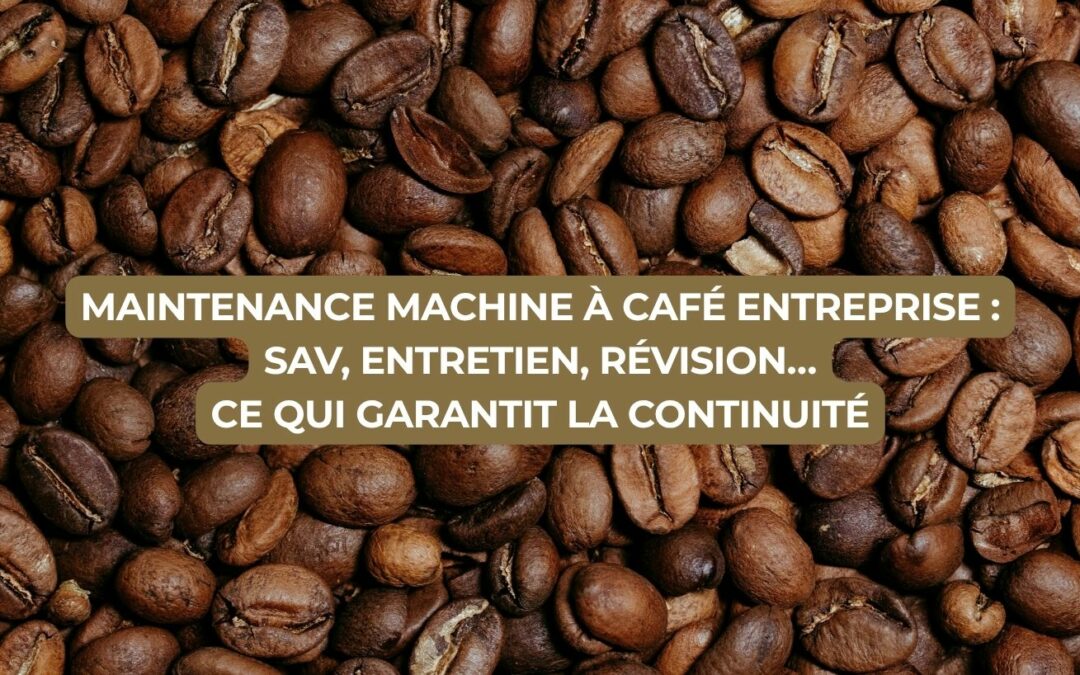 Maintenance machine à café entreprise : SAV, entretien, révision… ce qui garantit la continuité